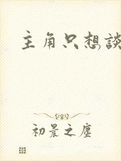 主角只想谈恋爱