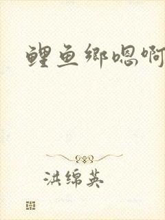鲤鱼乡嗯啊