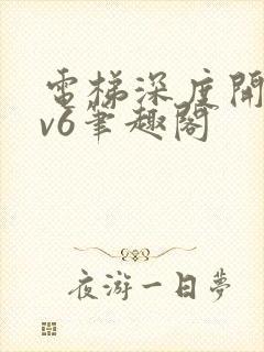 电梯深度开发1v6笔趣阁