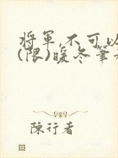 将军,不可以!(限)暖冬笔趣阁免费阅读