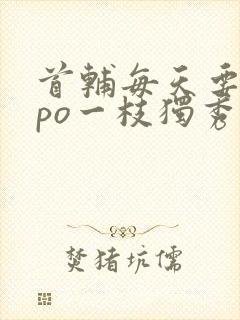 首辅每天要不够po一枝独秀