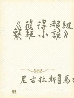 《获得超级胬肉系统小说》