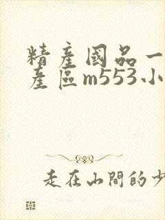 精产国品一二三产区m553小说