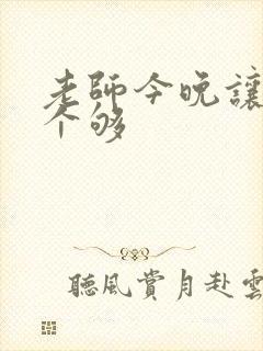老师今晚让你爽个够