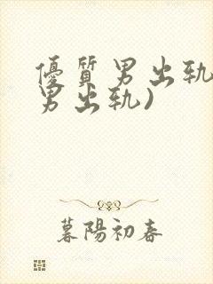 优质男出轨h(男出轨)