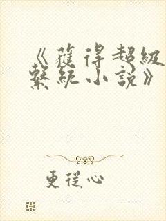 《获得超级胬肉系统小说》