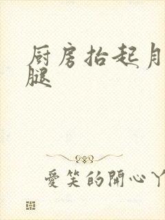 厨房抬起月月的腿