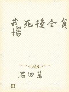 我死后全员火葬场