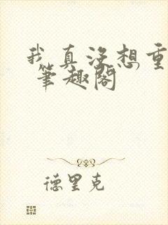 我真没想重生啊 笔趣阁封面