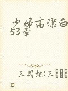 少妇高洁白义第53章
