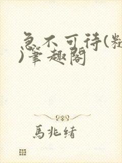 急不可待(糙汉)笔趣阁