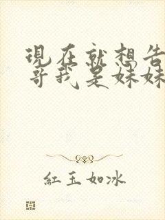 现在就想告诉哥哥我是妹妹
