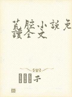 荒腔小说免费阅读全文