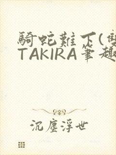 骑蛇难下(双)TAKIRA笔趣阁