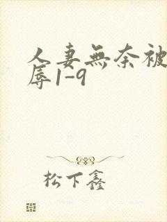 人妻无奈被迫屈辱1-9