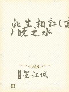 此生相许(高干) 晓之水