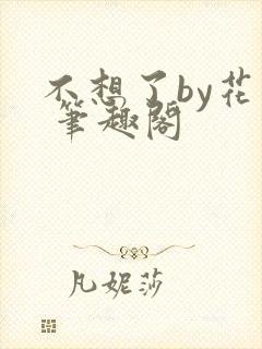 不想了by花卷 笔趣阁