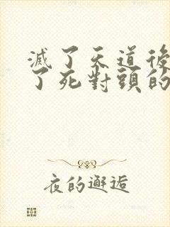 灭了天道后我成了死对头的师妹