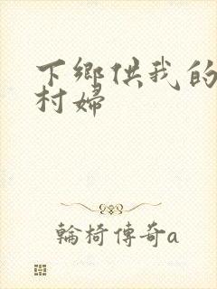 下乡供我的发泄村妇