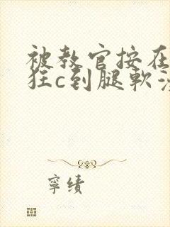 被教官按在寝室狂c到腿软漫画