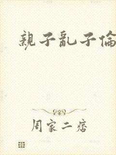 亲子乱子伦系列