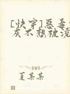 [快穿]恶毒炮灰不想被浇灌