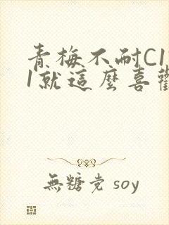 青梅不耐C1V1就这么喜欢学长