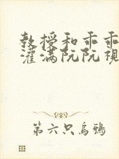 教授和乖乖女H灌满阮阮视频