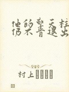 他的擎天柱巨龙仍不肯退出小说