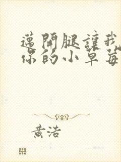 迈开腿让我尝尝你的小草莓