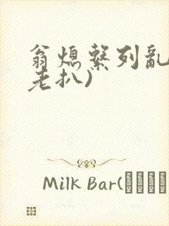 翁熄系列乱 (老扒)