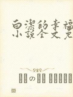 白洁的幸福生活小说全文免费笔趣阁阅读