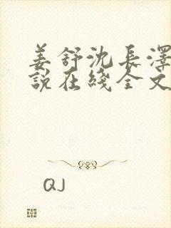 姜舒沈长泽的小说在线全文免费阅读笔趣阁