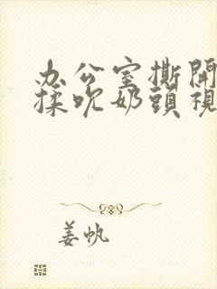 办公室撕开奶罩揉吮奶头视频