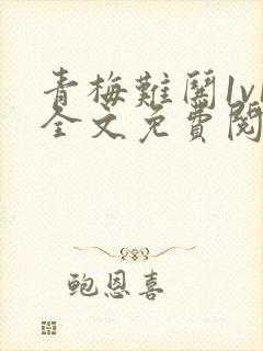 青梅难哄1v1全文免费阅读小说封面