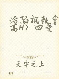 沦陷调教会所〈高H〉四爱
