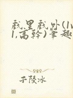 戏里戏外(1v1,高干)笔趣阁