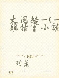 大团结—(—)亲情会小说