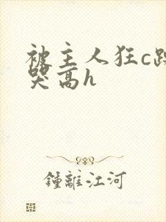 被主人狂c躁到哭高h
