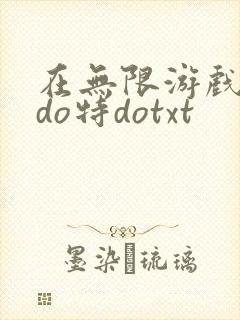 在无限游戏大里do特dotxt