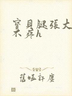 宝贝腿张大点就不疼h