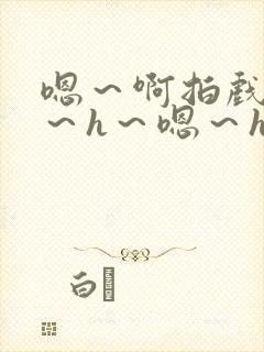 嗯~啊拍戏强做~h~嗯~h