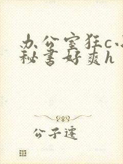办公室狂c小雪秘书好爽h