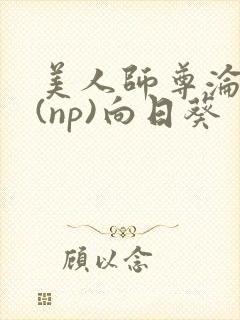 美人师尊沦陷记(np)向日葵
