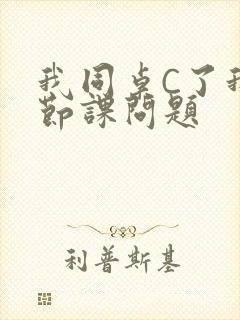我同桌C了我一节课问题