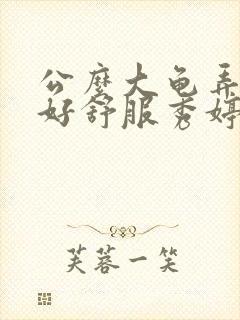 公么大龟弄得我好舒服秀婷
