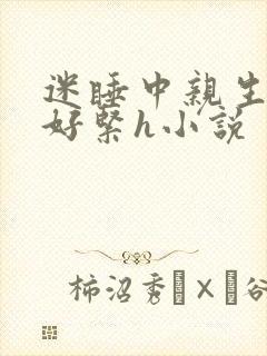 迷睡中亲生乖女好紧h小说