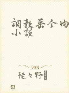 调教岳全肉长篇小说