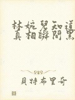 林婉儿知道林珙真相瞬间黑化