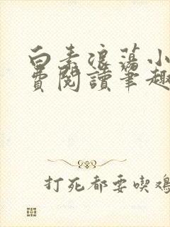 白素浪荡小说免费阅读笔趣阁